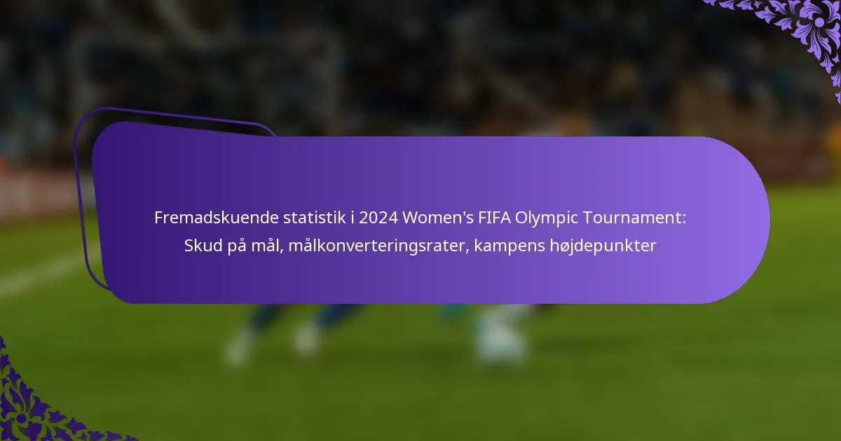 featured-image-fremadskuende-statistik-i-224-womens-fifa-olympic-tournament-skud-pa-mal-malkonverteringsrater-kampens-hojdepunkter