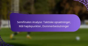 featured-image-semifinalen-analyse-taktiske-opsaetninger-mal-hojdepunkter-dommerbeslutninger
