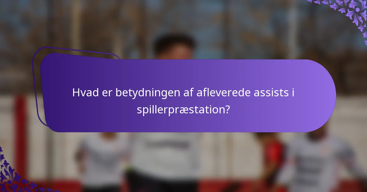 Hvad er betydningen af afleverede assists i spillerpræstation?