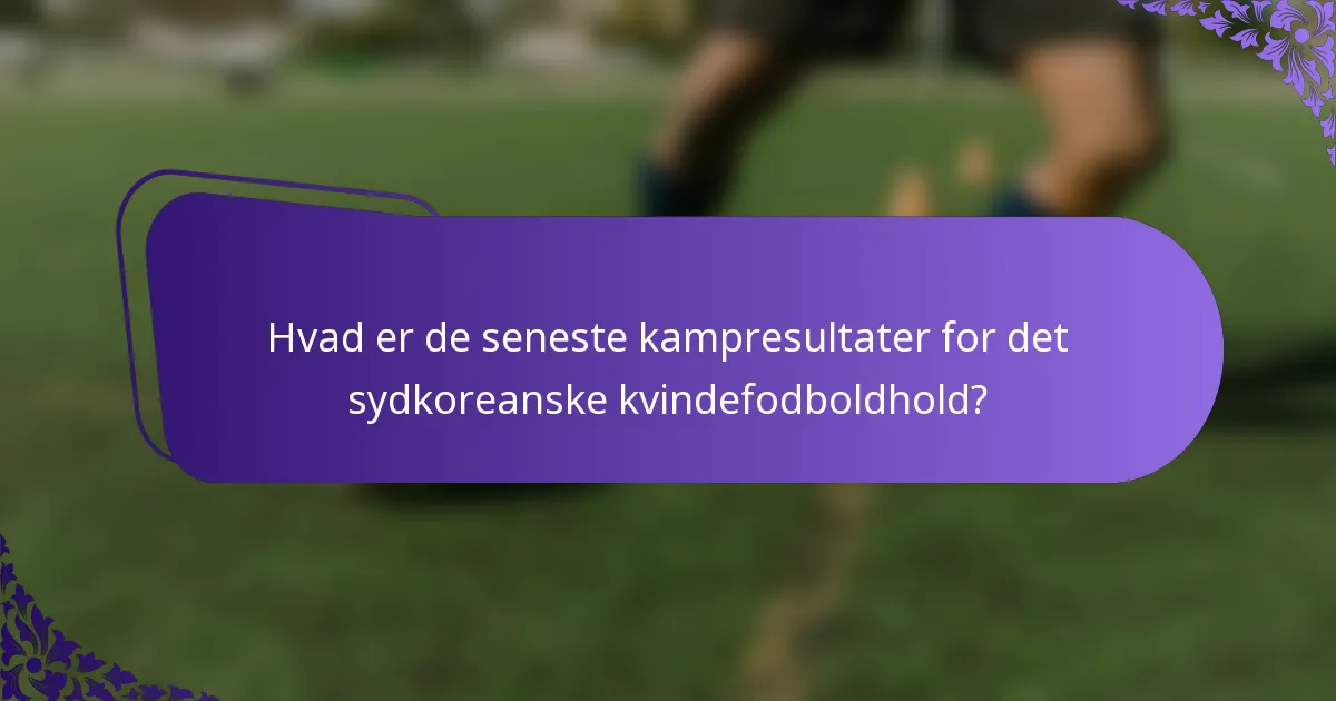 Hvad er de seneste kampresultater for det sydkoreanske kvindefodboldhold?