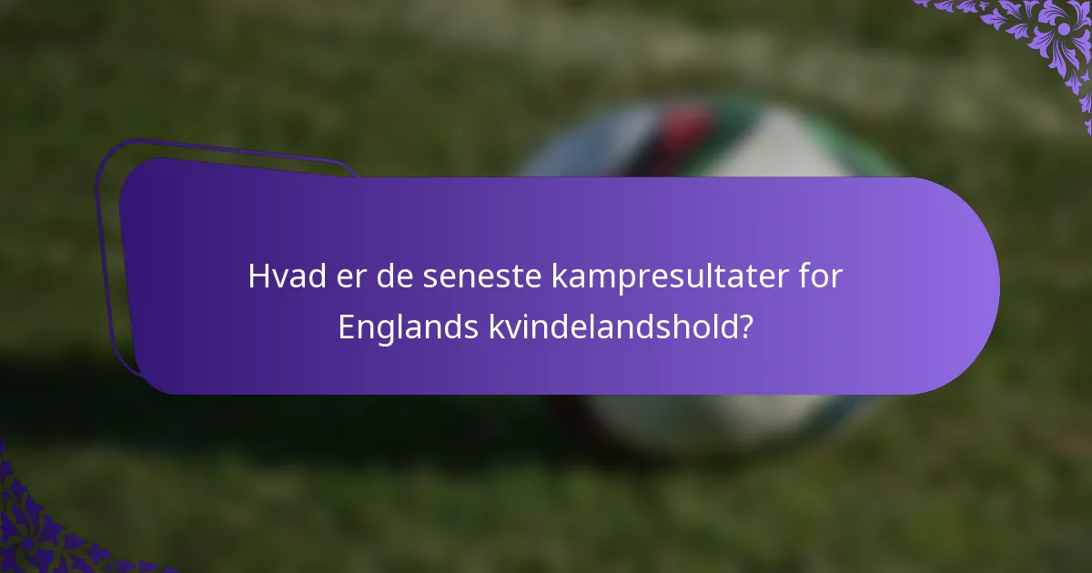 Hvad er de seneste kampresultater for Englands kvindelandshold?
