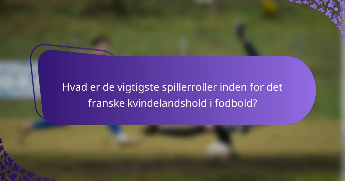 Hvad er de vigtigste spillerroller inden for det franske kvindelandshold i fodbold?