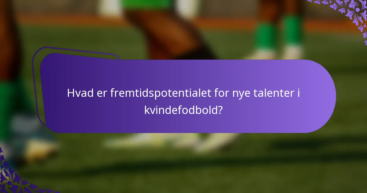Hvad er fremtidspotentialet for nye talenter i kvindefodbold?