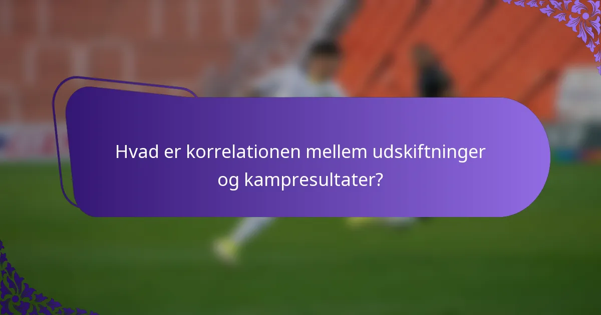 Hvad er korrelationen mellem udskiftninger og kampresultater?