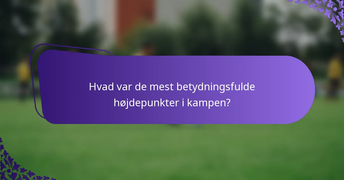 Hvad var de mest betydningsfulde højdepunkter i kampen?