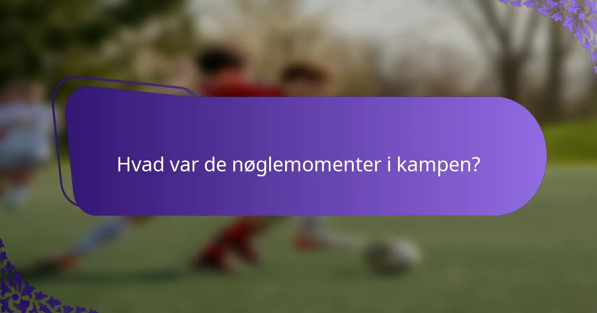 Hvad var de nøglemomenter i kampen?