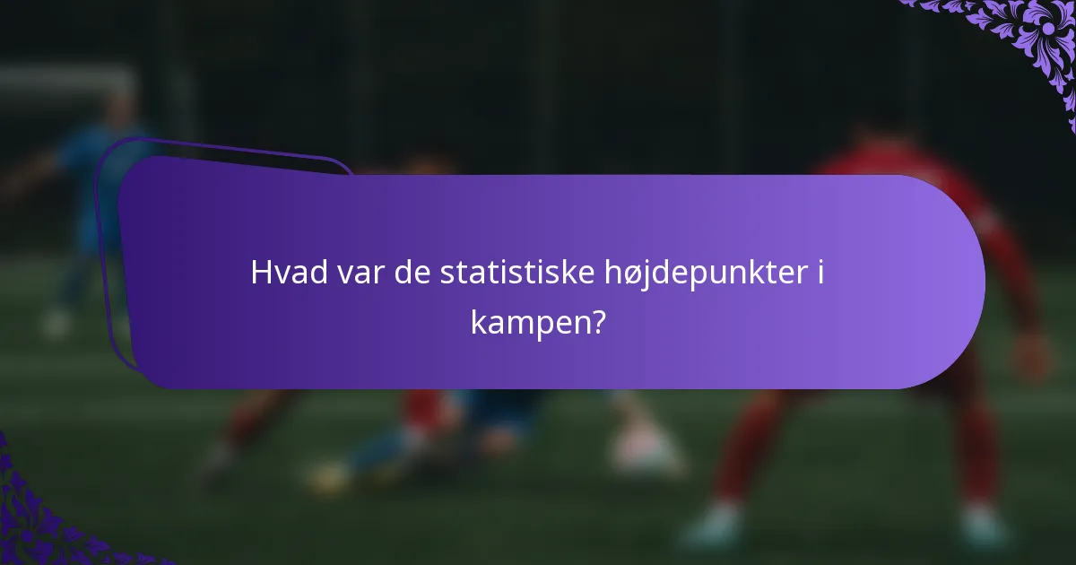 Hvad var de statistiske højdepunkter i kampen?