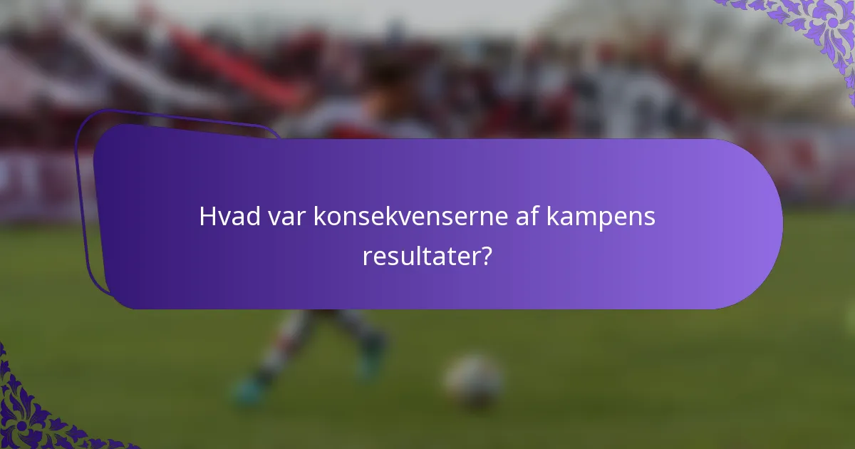 Hvad var konsekvenserne af kampens resultater?