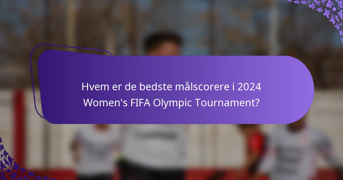 Hvem er de bedste målscorere i 2024 Women's FIFA Olympic Tournament?