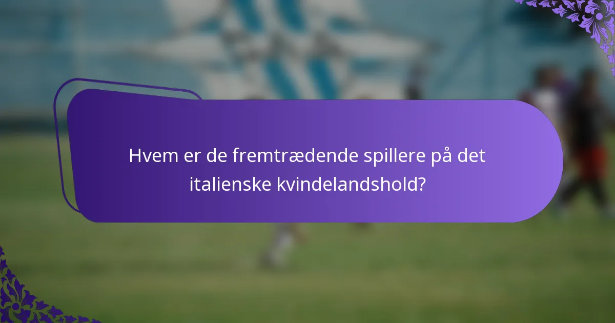 Hvem er de fremtrædende spillere på det italienske kvindelandshold?