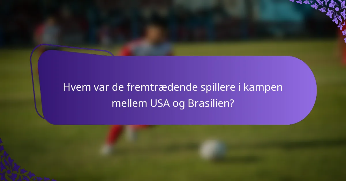 Hvem var de fremtrædende spillere i kampen mellem USA og Brasilien?