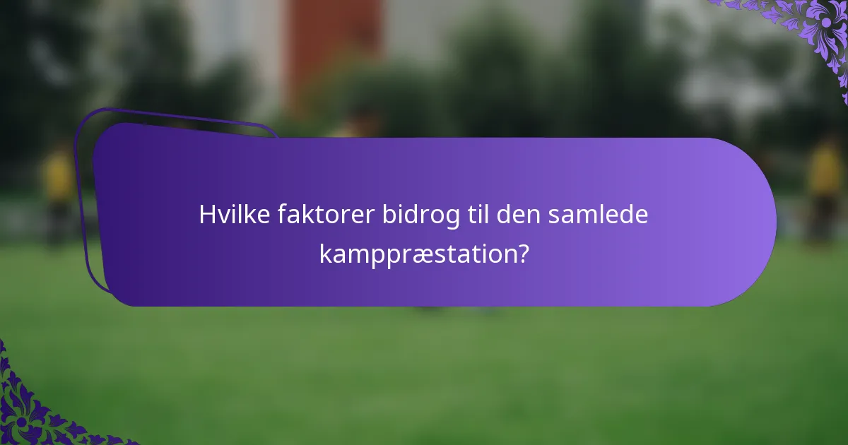 Hvilke faktorer bidrog til den samlede kamppræstation?