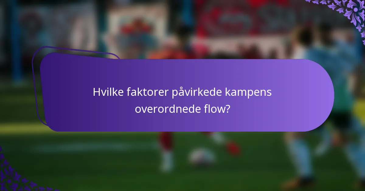 Hvilke faktorer påvirkede kampens overordnede flow?