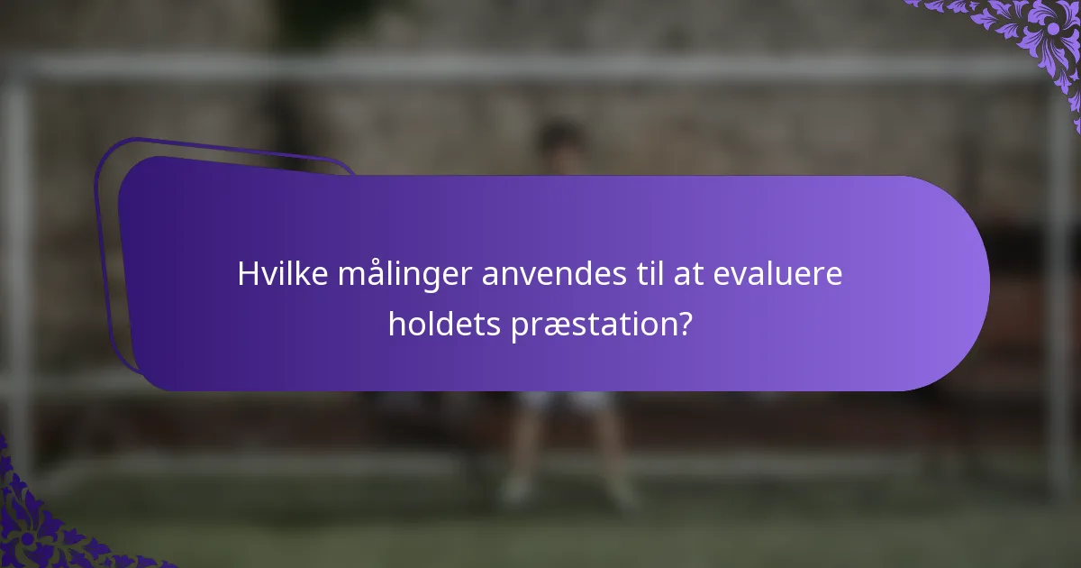 Hvilke målinger anvendes til at evaluere holdets præstation?
