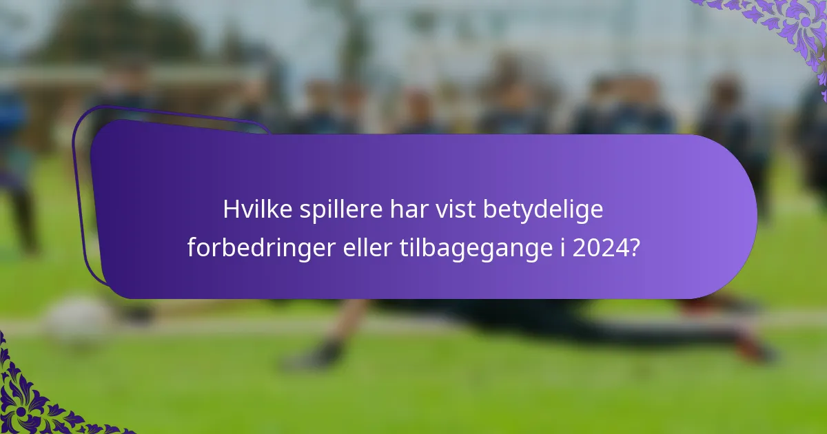 Hvilke spillere har vist betydelige forbedringer eller tilbagegange i 2024?