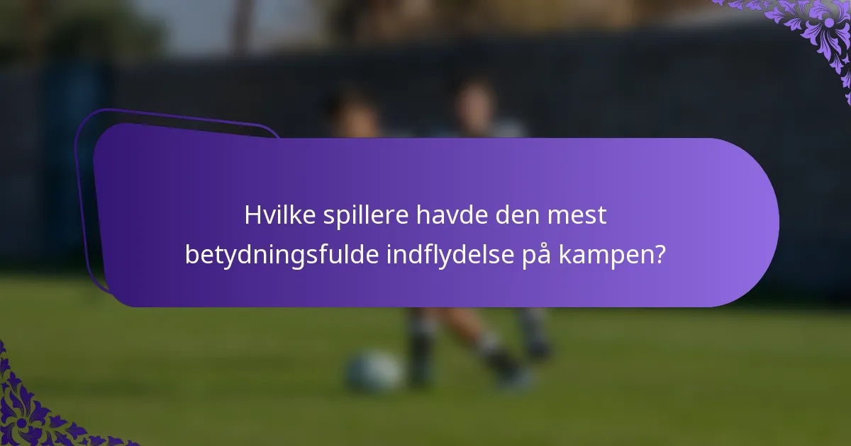 Hvilke spillere havde den mest betydningsfulde indflydelse på kampen?