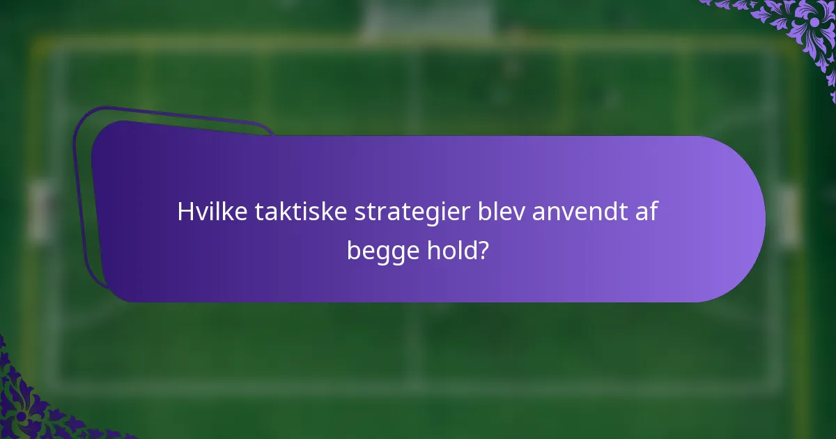 Hvilke taktiske strategier blev anvendt af begge hold?