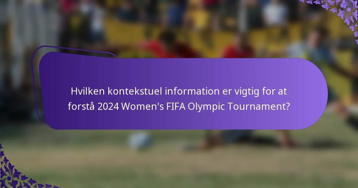 Hvilken kontekstuel information er vigtig for at forstå 2024 Women's FIFA Olympic Tournament?