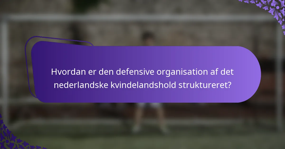 Hvordan er den defensive organisation af det nederlandske kvindelandshold struktureret?