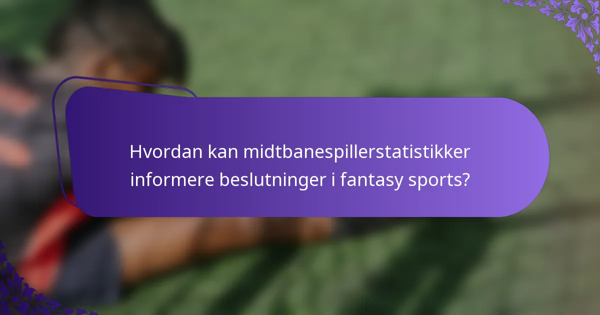 Hvordan kan midtbanespillerstatistikker informere beslutninger i fantasy sports?