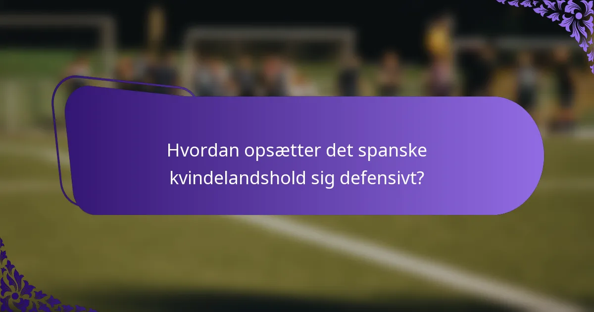 Hvordan opsætter det spanske kvindelandshold sig defensivt?