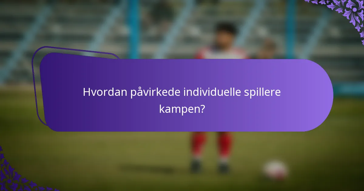 Hvordan påvirkede individuelle spillere kampen?