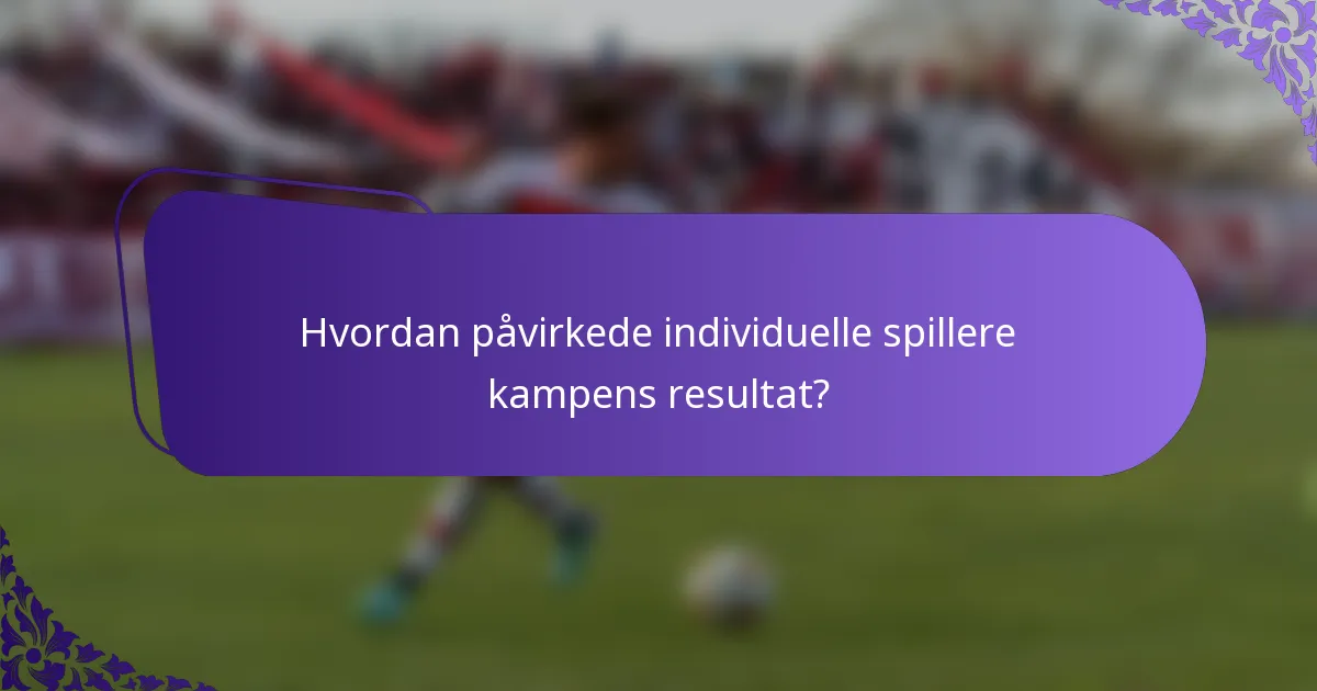 Hvordan påvirkede individuelle spillere kampens resultat?