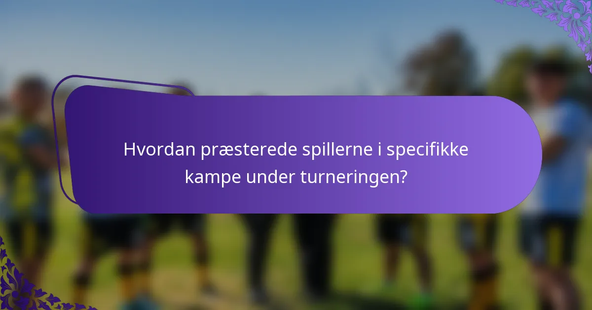 Hvordan præsterede spillerne i specifikke kampe under turneringen?