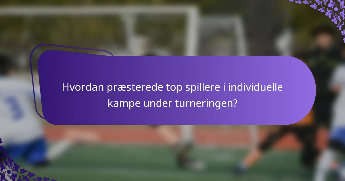 Hvordan præsterede top spillere i individuelle kampe under turneringen?