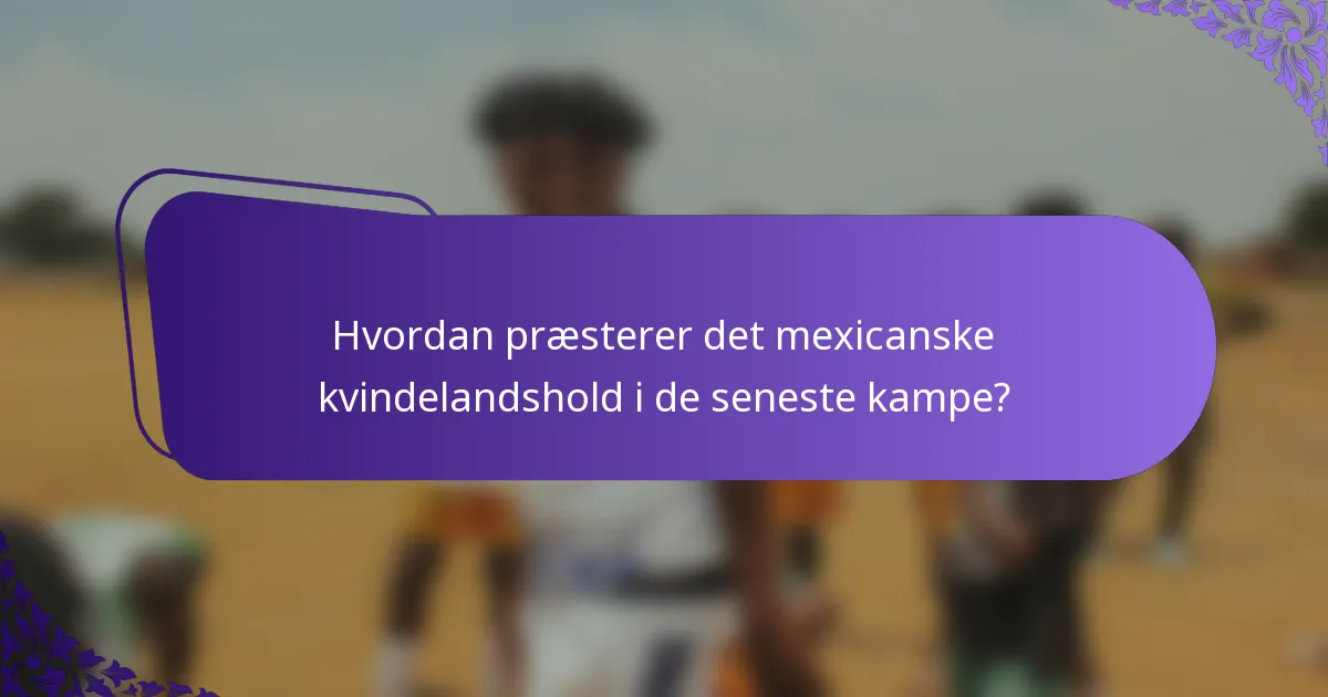 Hvordan præsterer det mexicanske kvindelandshold i de seneste kampe?