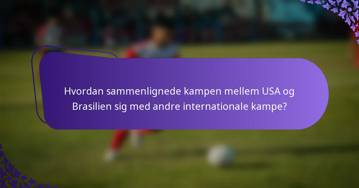 Hvordan sammenlignede kampen mellem USA og Brasilien sig med andre internationale kampe?